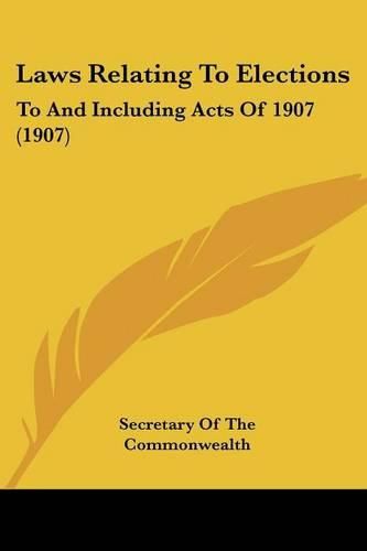 Laws Relating to Elections: To and Including Acts of 1907 (1907)