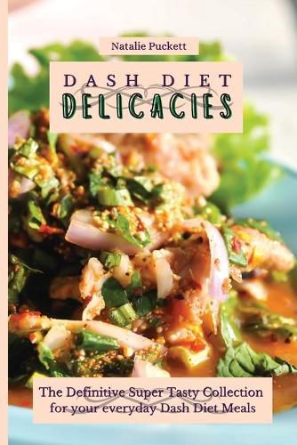 Cover image for Dash Diet Delicacies: The Definitive Super Tasty Collection for your everyday Dash Diet Meals