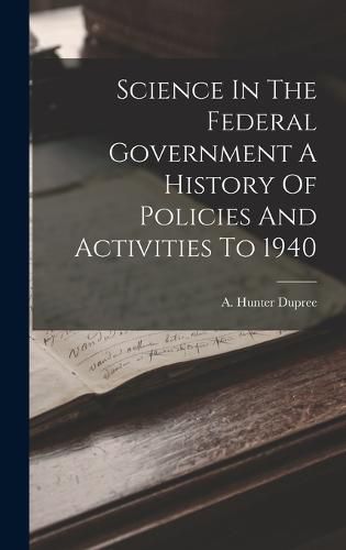 Cover image for Science In The Federal Government A History Of Policies And Activities To 1940