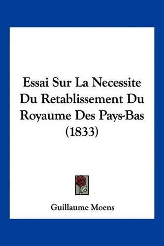 Cover image for Essai Sur La Necessite Du Retablissement Du Royaume Des Pays-Bas (1833)