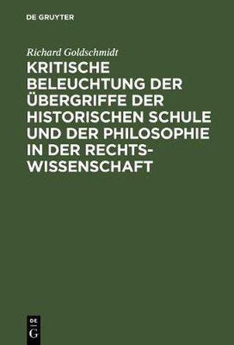 Kritische Beleuchtung Der UEbergriffe Der Historischen Schule Und Der Philosophie in Der Rechtswissenschaft