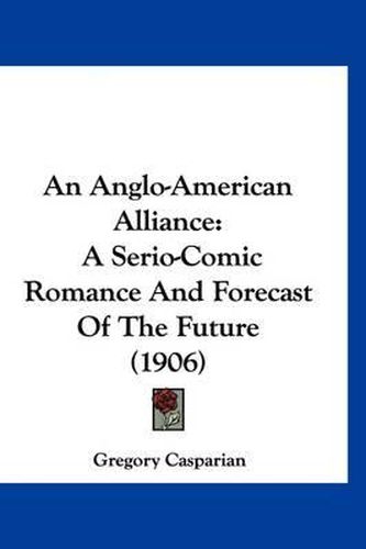 Cover image for An Anglo-American Alliance: A Serio-Comic Romance and Forecast of the Future (1906)