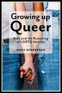 Cover image for Growing Up Queer: Kids and the Remaking of LGBTQ Identity