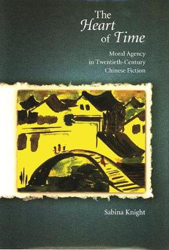 Cover image for The Heart of Time: Moral Agency in Twentieth-Century Chinese Fiction