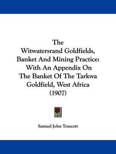 Cover image for The Witwatersrand Goldfields, Banket and Mining Practice: With an Appendix on the Banket of the Tarkwa Goldfield, West Africa (1907)