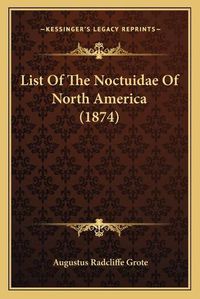 Cover image for List of the Noctuidae of North America (1874)