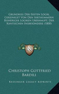 Cover image for Grundriss Der Ersten Logik, Gereiniget Von Den Irrthummern Bisheriger Logiken Uberhaupt, Der Kantischen Insbesondere (1800)