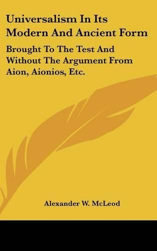 Cover image for Universalism in Its Modern and Ancient Form: Brought to the Test and Without the Argument from Aion, Aionios, Etc.