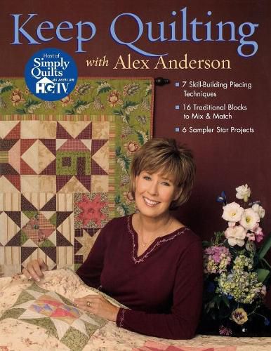 Keep Quilting with Alex Anderson: 7 Skill Building Piecing Techniques - 16 Traditional Blocks - 6 Sampler Star Projects