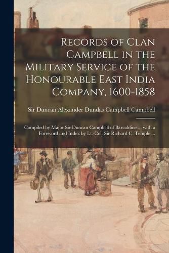 Records of Clan Campbell in the Military Service of the Honourable East India Company, 1600-1858; Compiled by Major Sir Duncan Campbell of Barcaldine ... With a Foreword and Index by Lt.-Col. Sir Richard C. Temple ...