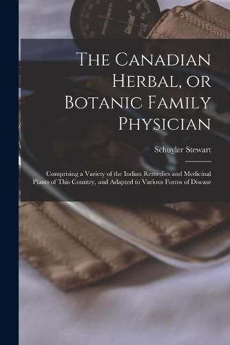 Cover image for The Canadian Herbal, or Botanic Family Physician [microform]: Comprising a Variety of the Indian Remedies and Medicinal Plants of This Country, and Adapted to Various Forms of Disease