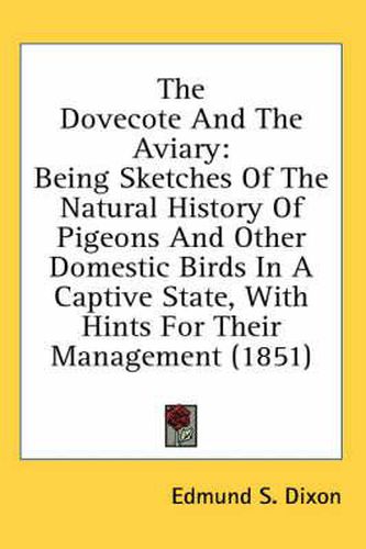 Cover image for The Dovecote and the Aviary: Being Sketches of the Natural History of Pigeons and Other Domestic Birds in a Captive State, with Hints for Their Management (1851)