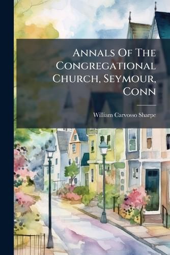 Cover image for Annals of the Congregational Church, Seymour, Conn: Annuals, Historical Sermons, Etc