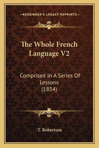 Cover image for The Whole French Language V2: Comprised in a Series of Lessons (1854)