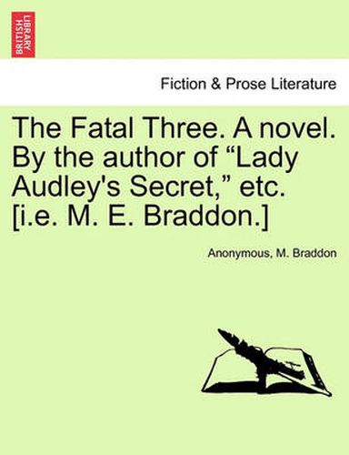 Cover image for The Fatal Three. a Novel. by the Author of  Lady Audley's Secret,  Etc. [I.E. M. E. Braddon.] Vol. I.