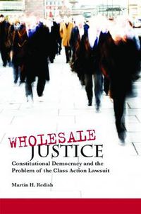 Cover image for Wholesale Justice: Constitutional Democracy and the Problem of the Class Action Lawsuit