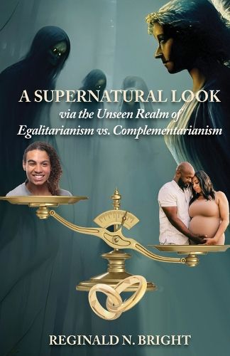 Cover image for A Supernatural Look, Via the Unseen Realm, of Egalitarianism vs. Complementarianism