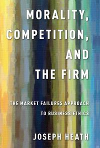 Cover image for Morality, Competition, and the Firm: The Market Failures Approach to Business Ethics