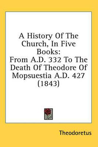 Cover image for A History of the Church, in Five Books: From A.D. 332 to the Death of Theodore of Mopsuestia A.D. 427 (1843)