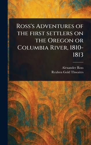 Cover image for Ross's Adventures of the First Settlers on the Oregon or Columbia River, 1810-1813