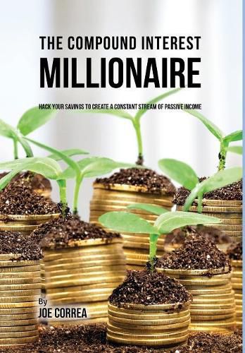 Cover image for The Compound Interest Millionaire: Hack Your Savings to Create a Constant Stream of Passive Income