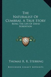 Cover image for The Naturalist of Cumbrae, a True Story the Naturalist of Cumbrae, a True Story: Being the Life of David Robertson Being the Life of David Robertson