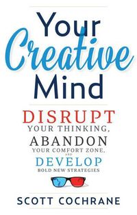 Cover image for Your Creative Mind: Disrupt Your Thinking, Abandon Your Comfort Zone, Develop Bold New Strategies