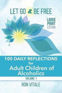 Cover image for Let Go and Be Free - Large Print Edition: 100 Daily Reflections for Adult Children of Alcoholics