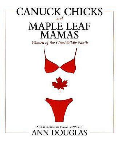 Cover image for Canuck Chicks and Maple Leaf Mamas: Women of the Great White North--A Celebration of Canadian Women