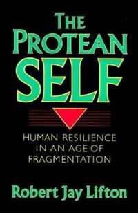 Cover image for The Protean Self: Human Resilience in an Age of Fragmentation