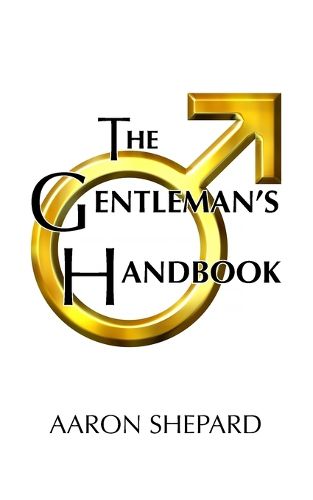 Cover image for The Gentleman's Handbook: A Guide to Exemplary Behavior, or Rules of Life and Love for Men Who Care