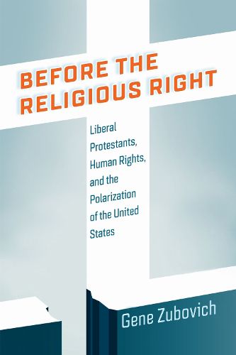 Cover image for Before the Religious Right: Liberal Protestants, Human Rights, and the Polarization of the United States
