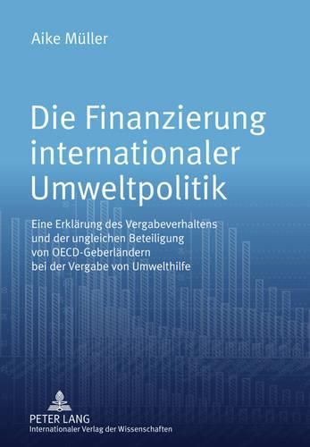 Cover image for Die Finanzierung Internationaler Umweltpolitik: Eine Erklaerung Des Vergabeverhaltens Und Der Ungleichen Beteiligung Von Oecd-Geberlaendern Bei Der Vergabe Von Umwelthilfe