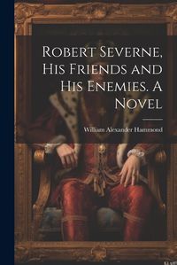 Cover image for Robert Severne, His Friends and His Enemies. A Novel