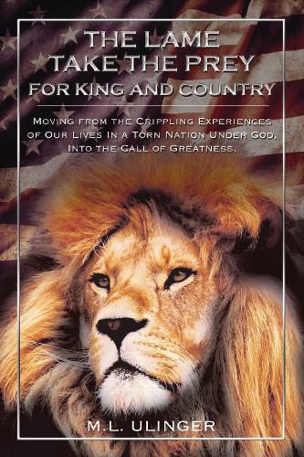 Cover image for The Lame Take the Prey for King and Country: Moving from the Crippling Experiences of Our Lives In a Torn Nation Under God- Into the Call of Greatness