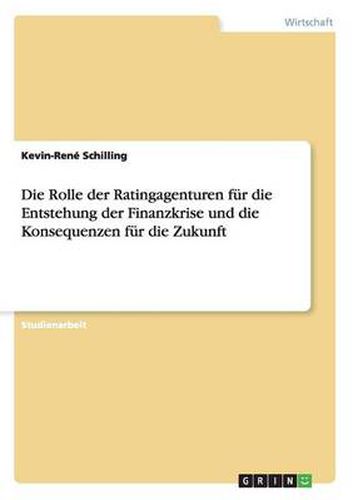 Cover image for Die Rolle der Ratingagenturen fur die Entstehung der Finanzkrise und die Konsequenzen fur die Zukunft