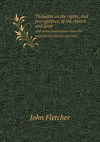 Thoughts on the rights, and prerogatives, of the church, and state with some observations upon the question of Catholic securities