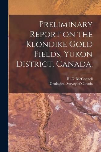 Cover image for Preliminary Report on the Klondike Gold Fields, Yukon District, Canada;