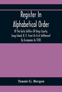 Cover image for Register In Alphabetical Order, Of The Early Settlers Of Kings County, Long Island, N. Y., From Its First Settlement By Europeans To 1700; With Contributions To Their Biographies And Genealogies, Comp. From Various Sources