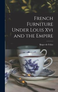 Cover image for French Furniture Under Louis Xvi and the Empire