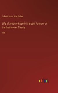 Cover image for Life of Antonio Rosmini Serbati, Founder of the Institute of Charity