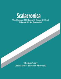 Cover image for Scalacronica: The Reigns Of Edward I, Edward Ii And Edward Iii, As Recorded