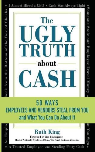 Cover image for The Ugly Truth About Cash: 50 WAYS EMPLOYEES AND VENDORS CAN STEAL FROM YOU... and What You Can Do About It