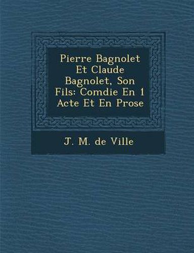 Cover image for Pierre Bagnolet Et Claude Bagnolet, Son Fils: Com Die En 1 Acte Et En Prose