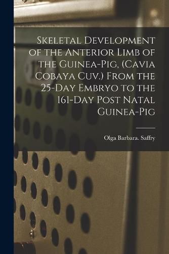 Cover image for Skeletal Development of the Anterior Limb of the Guinea-pig, (Cavia Cobaya Cuv.) From the 25-day Embryo to the 161-day Post Natal Guinea-pig