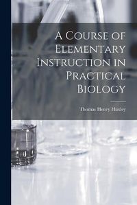 Cover image for A Course of Elementary Instruction in Practical Biology