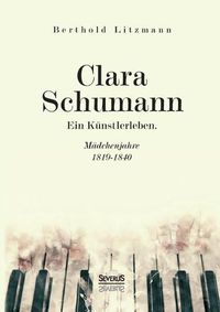 Cover image for Clara Schumann. Ein Kunstlerleben: Madchenjahre 1819-1840