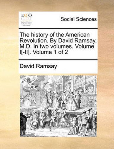 Cover image for The History of the American Revolution. by David Ramsay, M.D. in Two Volumes. Volume I[-II]. Volume 1 of 2