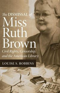 Cover image for The Dismissal of Miss Ruth Brown: Civil Rights, Censorship, and the American Library