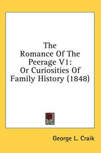 Cover image for The Romance of the Peerage V1: Or Curiosities of Family History (1848)